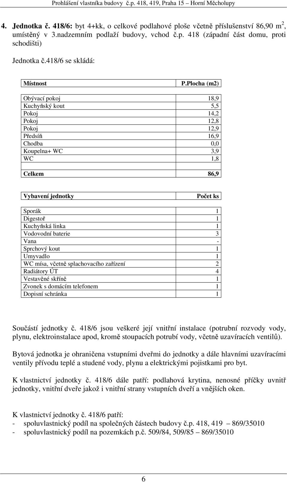 splachovacího zařízení 2 Radiátory ÚT 4 Vestavěné skříně 1 Součástí jednotky č. 418/6 jsou veškeré její vnitřní instalace (potrubní rozvody vody, K vlastnictví jednotky č.