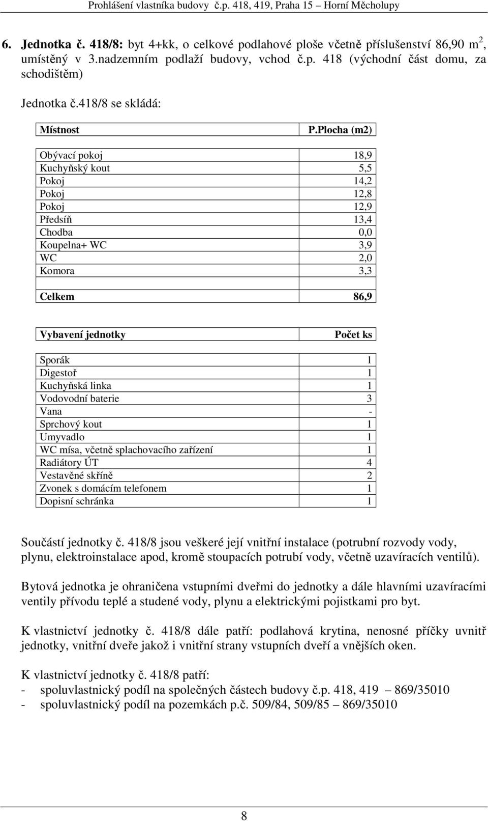 splachovacího zařízení 1 Radiátory ÚT 4 Vestavěné skříně 2 Součástí jednotky č. 418/8 jsou veškeré její vnitřní instalace (potrubní rozvody vody, K vlastnictví jednotky č.