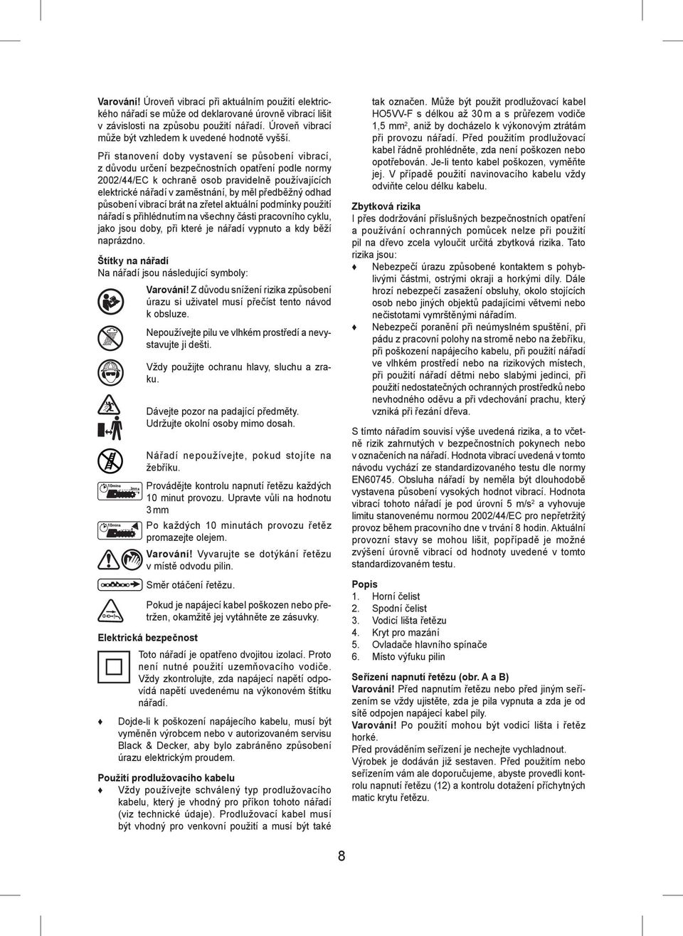 Při stanovení doby vystavení se působení vibrací, z důvodu určení bezpečnostních opatření podle normy 2002/44/EC k ochraně osob pravidelně používajících elektrické nářadí v zaměstnání, by měl