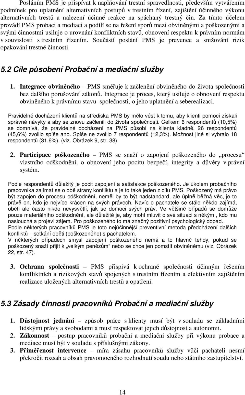 Za tímto účelem provádí PMS probaci a mediaci a podílí se na řešení sporů mezi obviněnými a poškozenými a svými činnostmi usiluje o urovnání konfliktních stavů, obnovení respektu k právním normám v