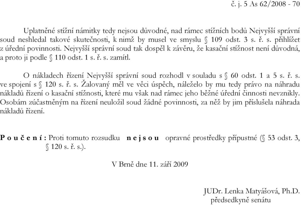 1 a 5 s. ř. s. ve spojení s 120 s. ř. s. Žalovaný měl ve věci úspěch, náleželo by mu tedy právo na náhradu nákladů řízení o kasační stížnosti, které mu však nad rámec jeho běžné úřední činnosti nevznikly.