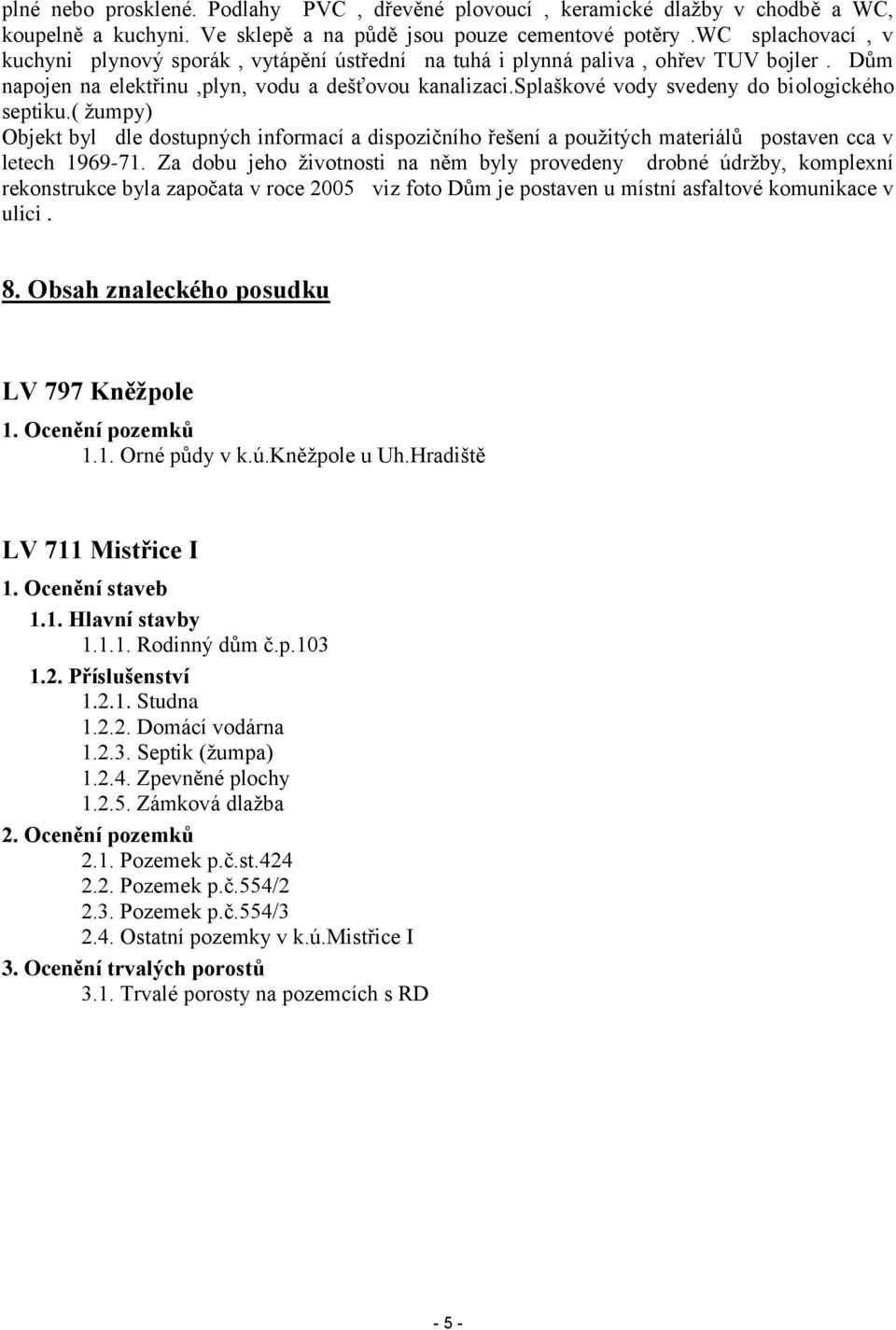 splaškové vody svedeny do biologického septiku.( žumpy) Objekt byl dle dostupných informací a dispozičního řešení a použitých materiálů postaven cca v letech 1969-71.