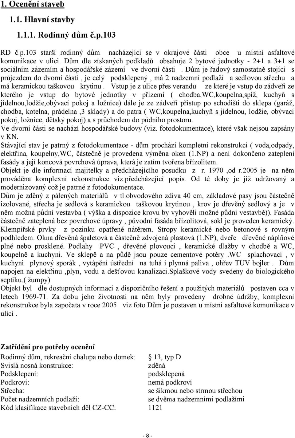 Dům je řadový samostatně stojící s průjezdem do dvorní části, je celý podsklepený, má 2 nadzemní podlaží a sedlovou střechu a má keramickou taškovou krytinu.