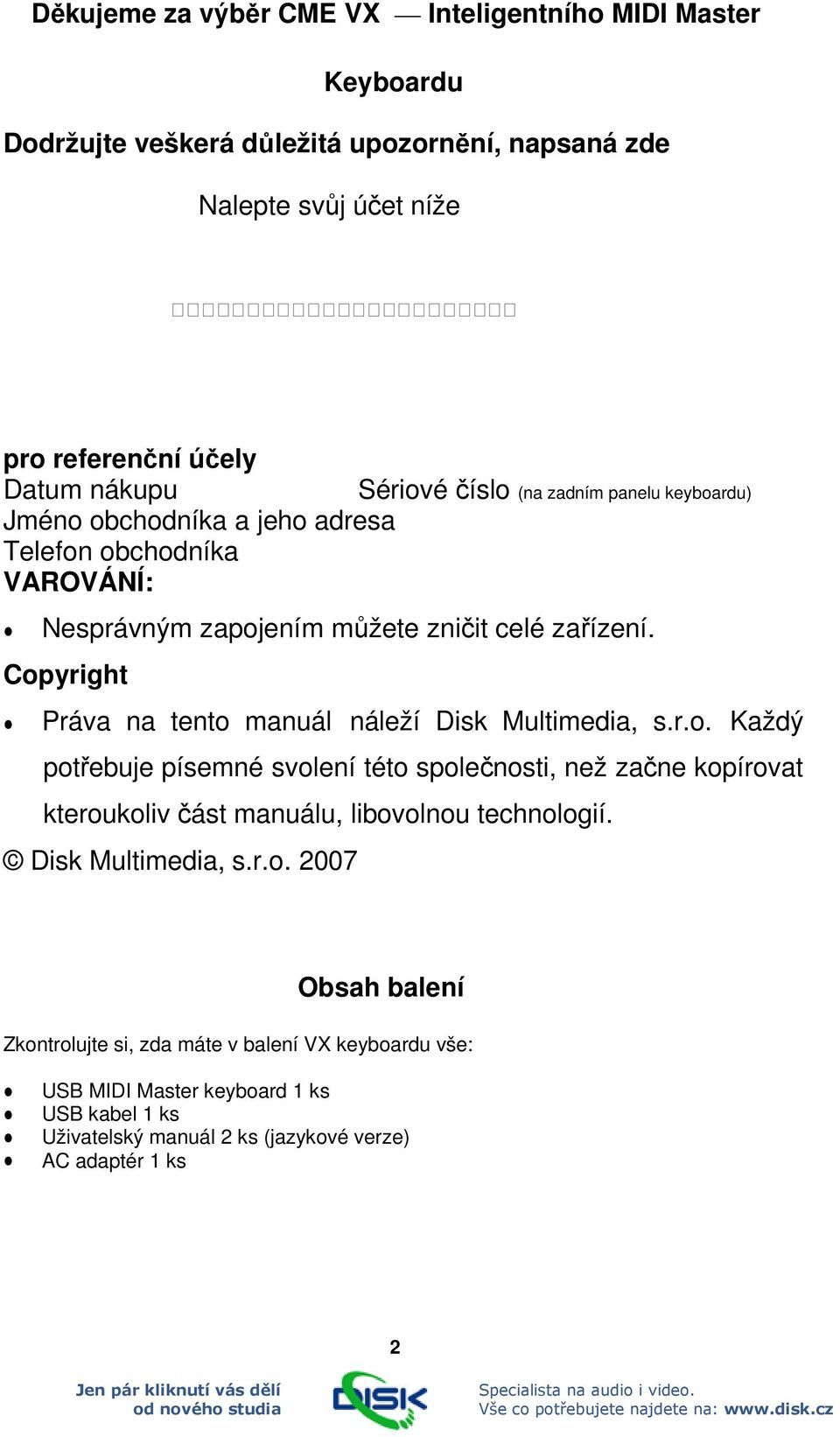 Copyright Práva na tento manuál náleží Disk Multimedia, s.r.o. Každý potřebuje písemné svolení této společnosti, než začne kopírovat kteroukoliv část manuálu, libovolnou technologií.
