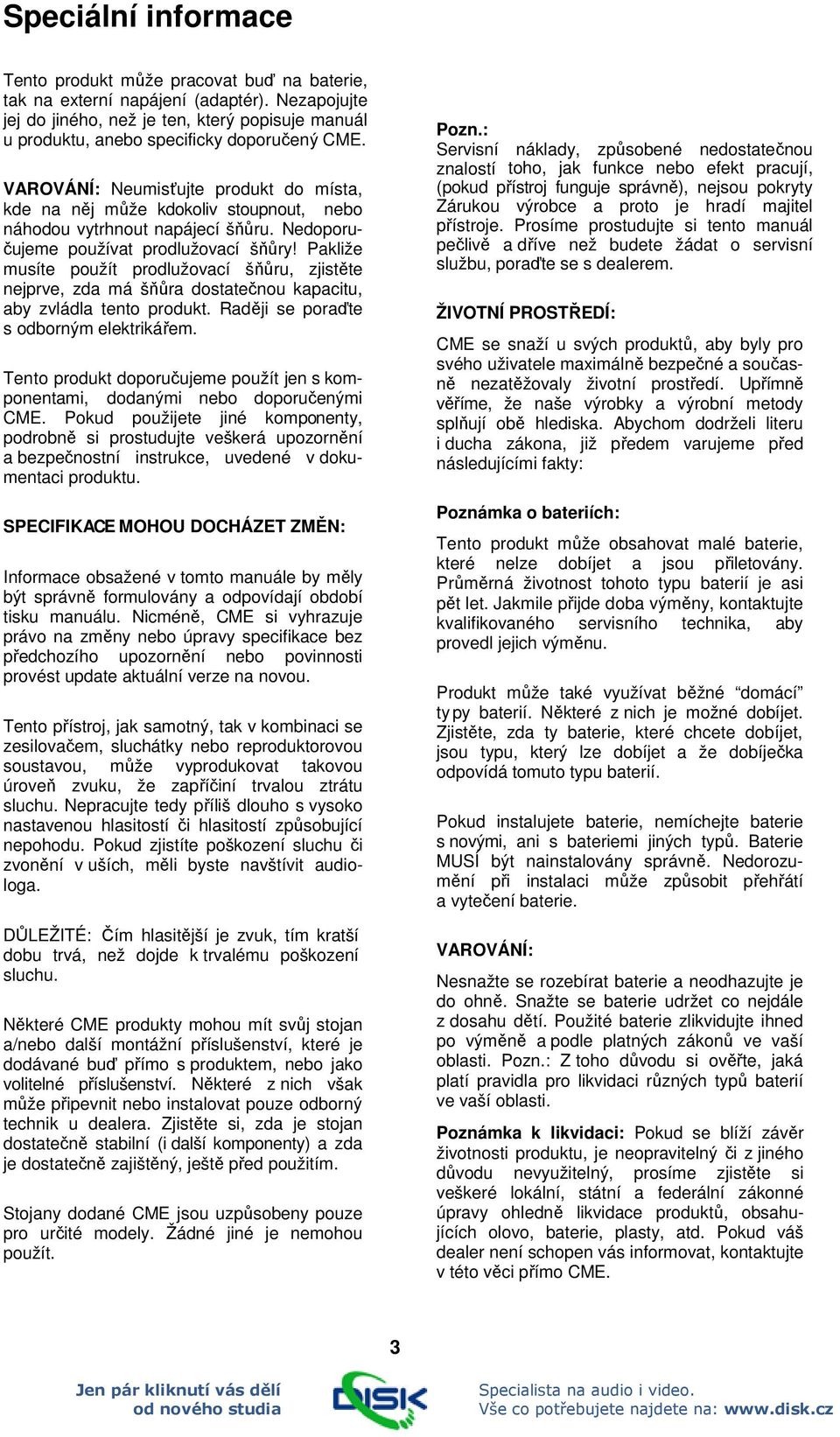 VAROVÁNÍ: Neumisťujte produkt do místa, kde na něj může kdokoliv stoupnout, nebo náhodou vytrhnout napájecí šňůru. Nedoporučujeme používat prodlužovací šňůry!