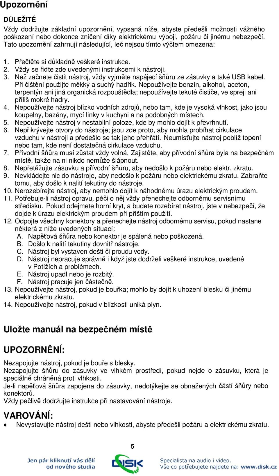 Než začnete čistit nástroj, vždy vyjměte napájecí šňůru ze zásuvky a také USB kabel. Při čištění použijte měkký a suchý hadřík.