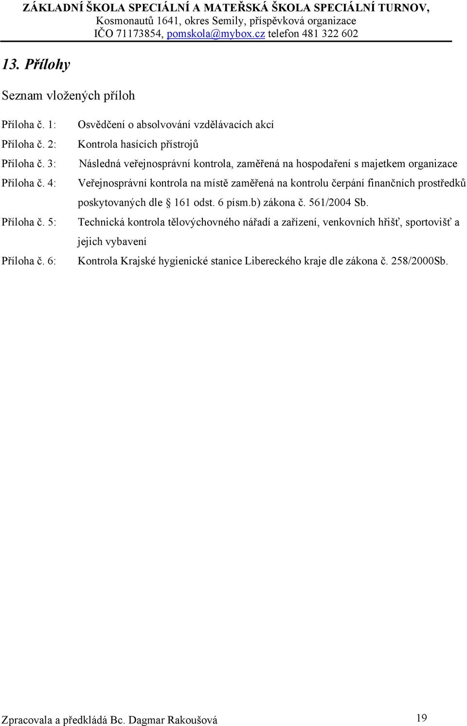 Veřejnosprávní kontrola na místě zaměřená na kontrolu čerpání finančních prostředků poskytovaných dle 161 odst. 6 písm.b) zákona č. 561/2004 Sb.