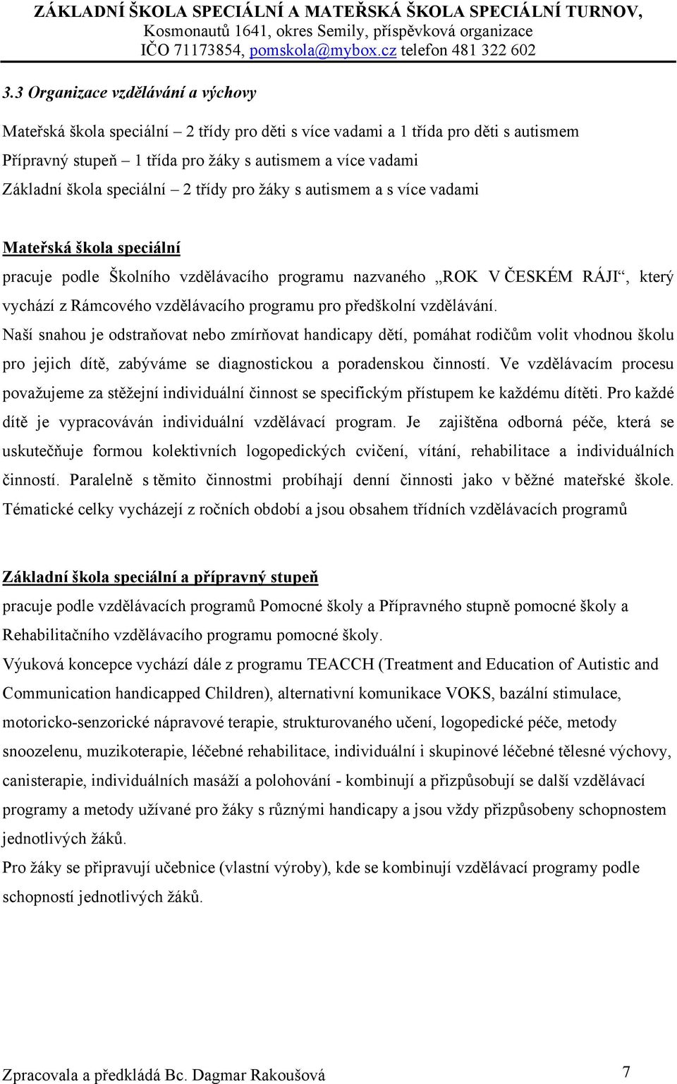 programu pro předškolní vzdělávání. Naší snahou je odstraňovat nebo zmírňovat handicapy dětí, pomáhat rodičům volit vhodnou školu pro jejich dítě, zabýváme se diagnostickou a poradenskou činností.