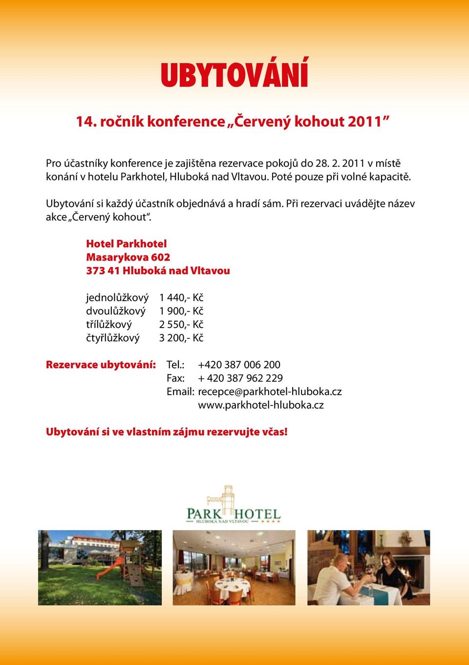 Hotel Parkhotel Masarykova 602 373 41 Hluboká nad Vltavou jednolůžkový dvoulůžkový třílůžkový čtyřlůžkový 1 440,- Kč 1 900,- Kč 2 550,- Kč 3 200,- Kč