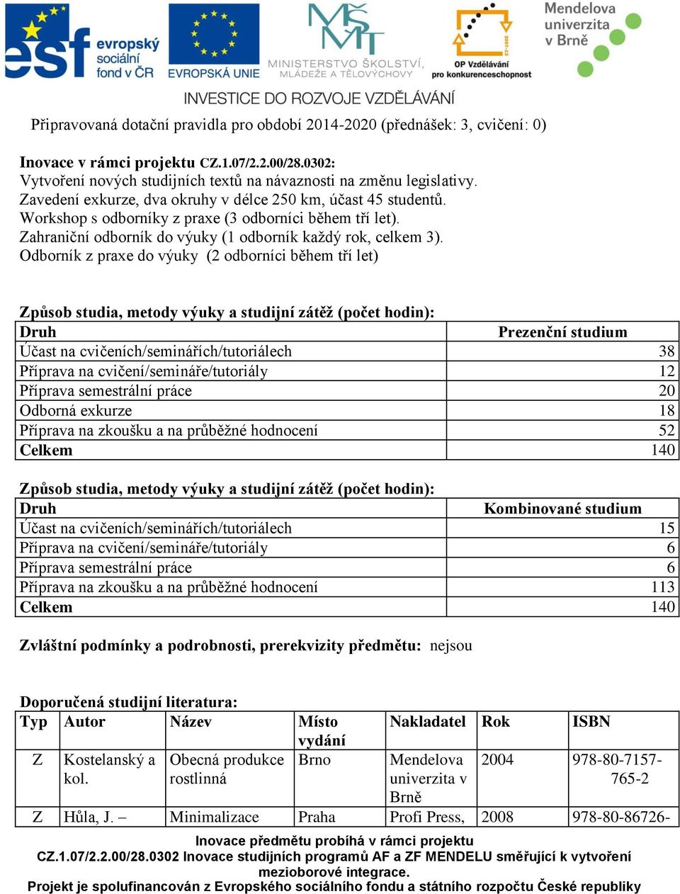 Odborník z praxe do výuky (2 odborníci během tří let) působ studia, metody výuky a studijní zátěž (počet hodin): Druh Prezenční studium Účast na cvičeních/seminářích/tutoriálech 38 Příprava na