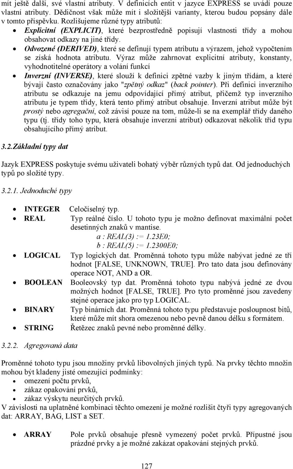 Odvozené (DERIVED), které se definují typem atributu a výrazem, jehož vypočtením se získá hodnota atributu.