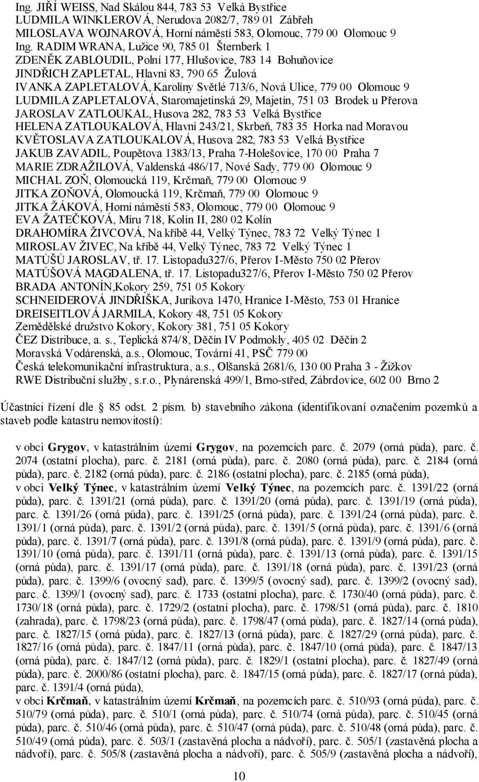 779 00 Olomouc 9 LUDMILA ZAPLETALOVÁ, Staromajetínská 29, Majetín, 751 03 Brodek u Přerova JAROSLAV ZATLOUKAL, Husova 282, 783 53 Velká Bystřice HELENA ZATLOUKALOVÁ, Hlavní 243/21, Skrbeň, 783 35