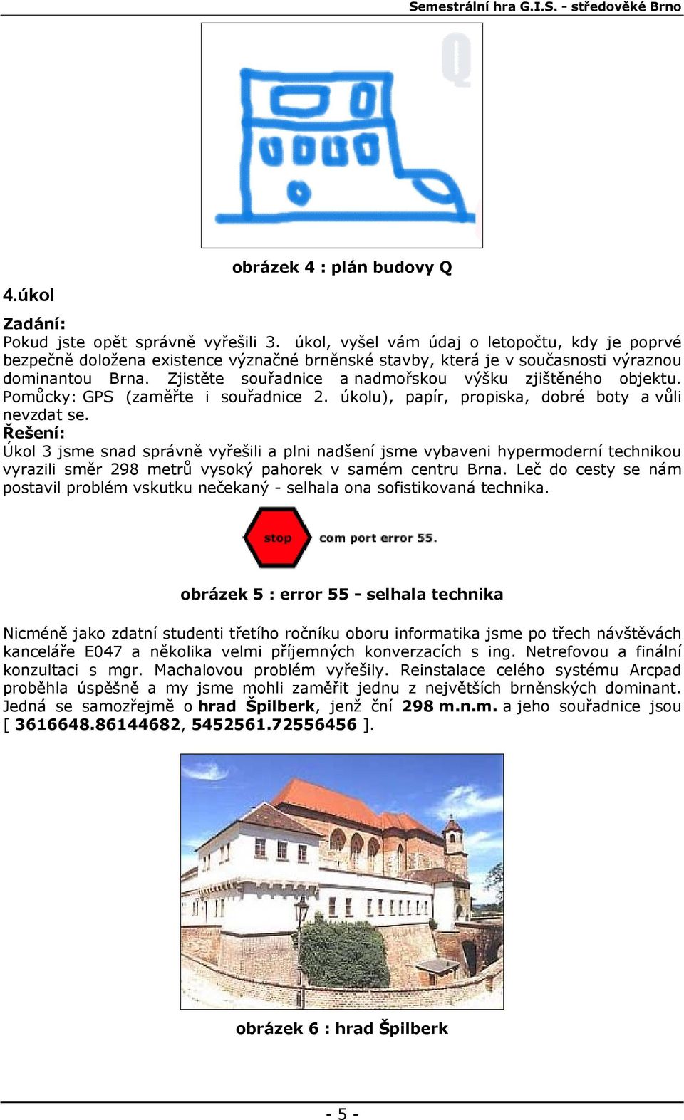 Zjistěte souřadnice a nadmořskou výšku zjištěného objektu. Pomůcky: GPS (zaměřte i souřadnice 2. úkolu), papír, propiska, dobré boty a vůli nevzdat se.