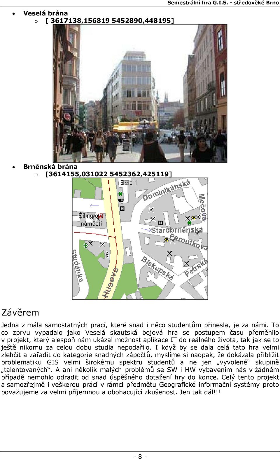 To co zprvu vypadalo jako Veselá skautská bojová hra se postupem času přeměnilo v projekt, který alespoň nám ukázal možnost aplikace IT do reálného života, tak jak se to ještě nikomu za celou dobu