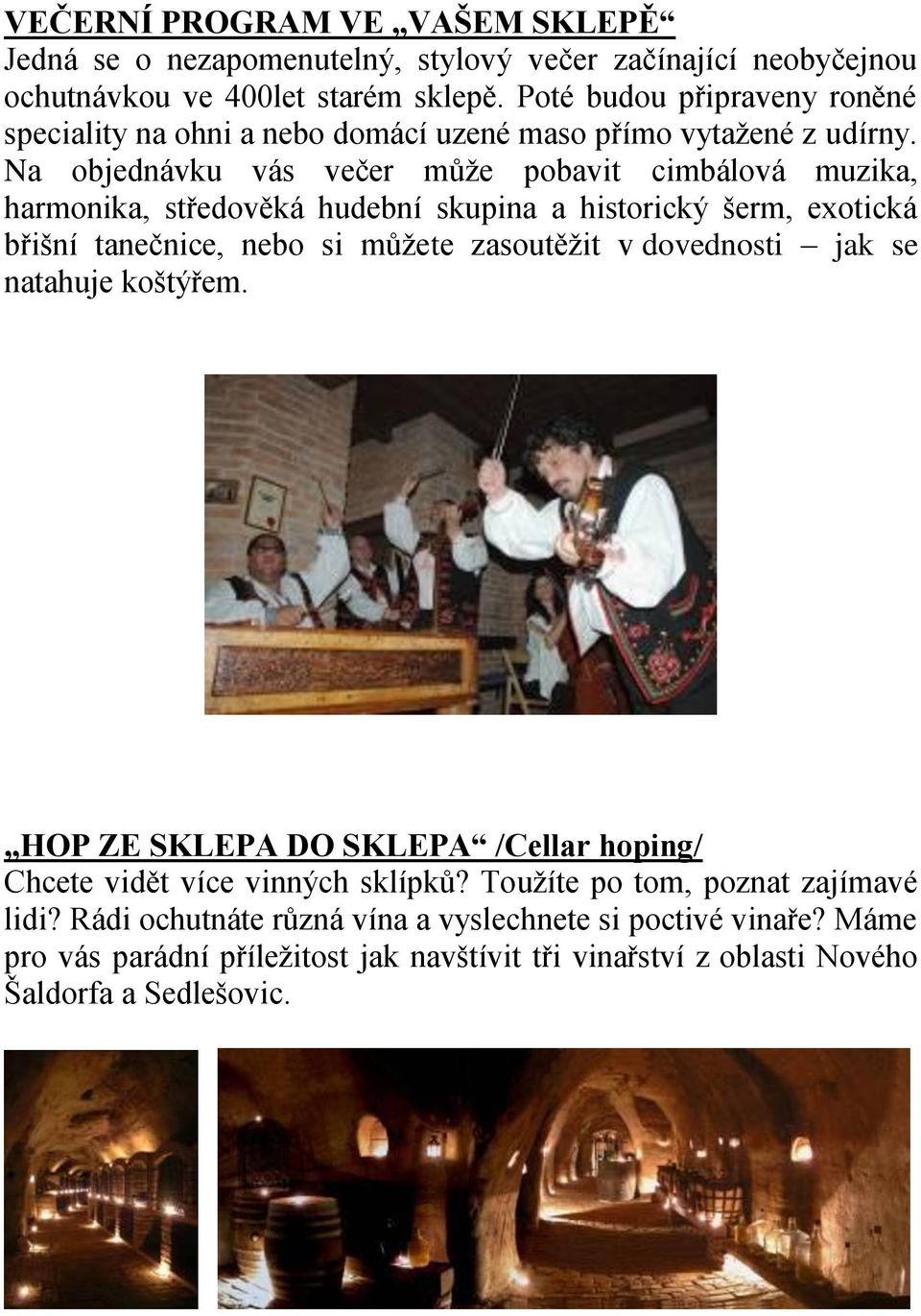 Na objednávku vás večer může pobavit cimbálová muzika, harmonika, středověká hudební skupina a historický šerm, exotická břišní tanečnice, nebo si můžete zasoutěžit v