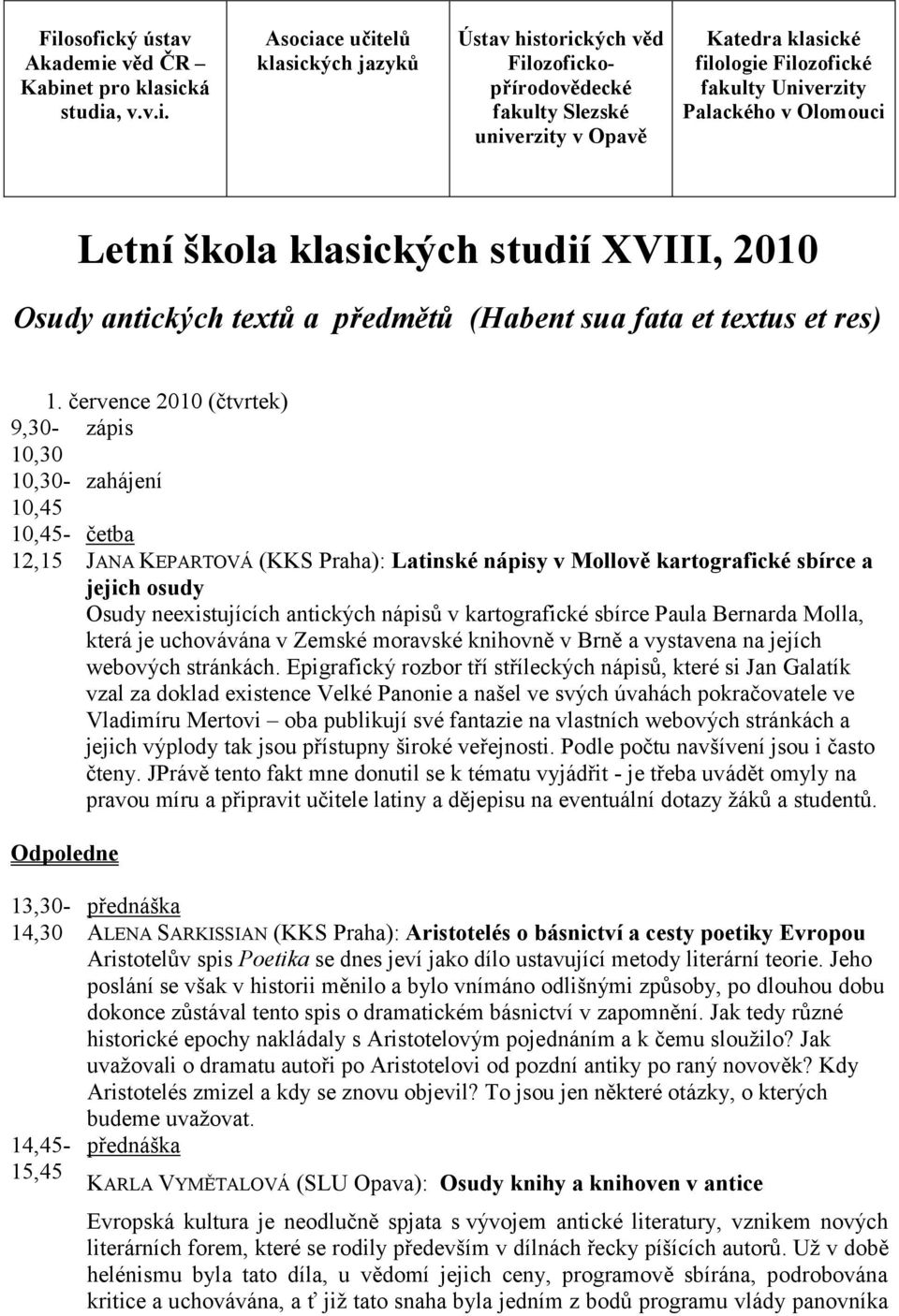 července 2010 (čtvrtek) 9,30- zápis - zahájení 10,45 10,45-12,15 JANA KEPARTOVÁ (KKS Praha): Latinské nápisy v Mollově kartografické sbírce a jejich osudy Osudy neexistujících antických nápisů v