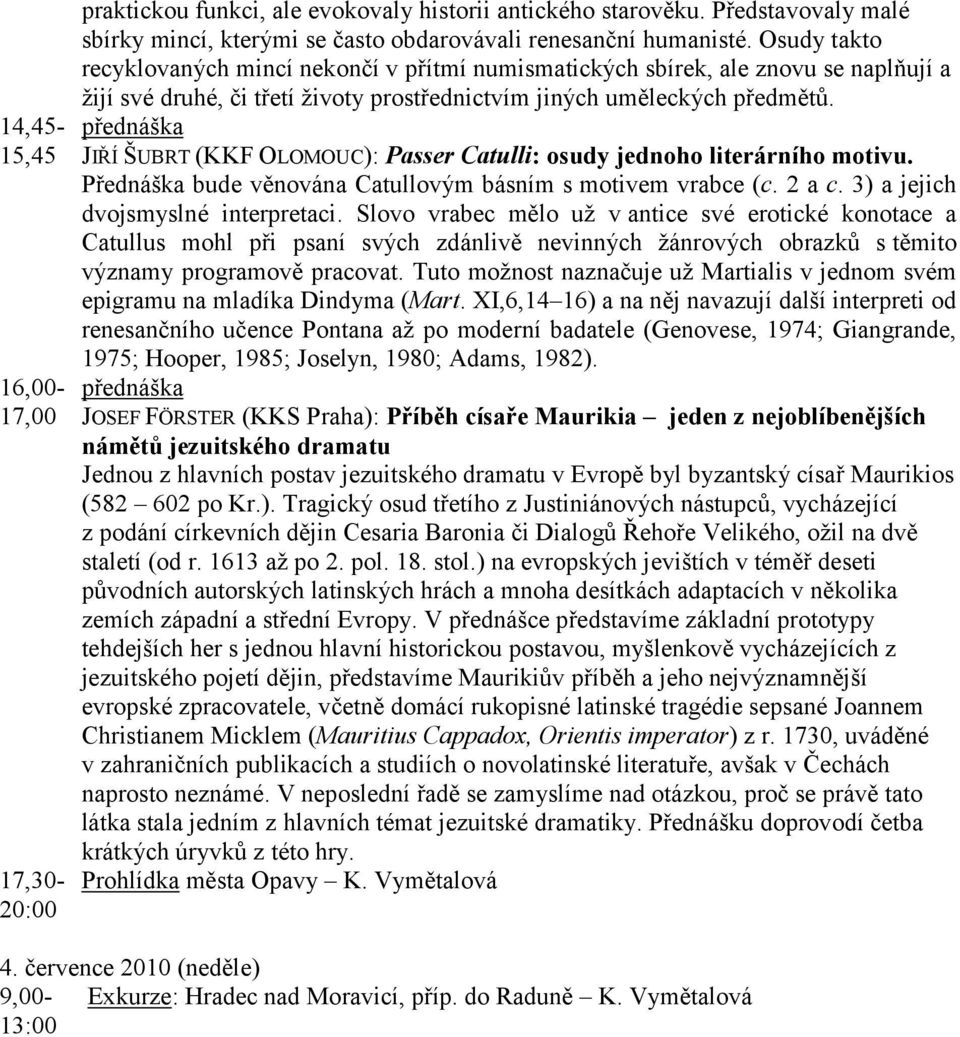 JIŘÍ ŠUBRT (KKF OLOMOUC): Passer Catulli: osudy jednoho literárního motivu. Přednáška bude věnována Catullovým básním s motivem vrabce (c. 2 a c. 3) a jejich dvojsmyslné interpretaci.