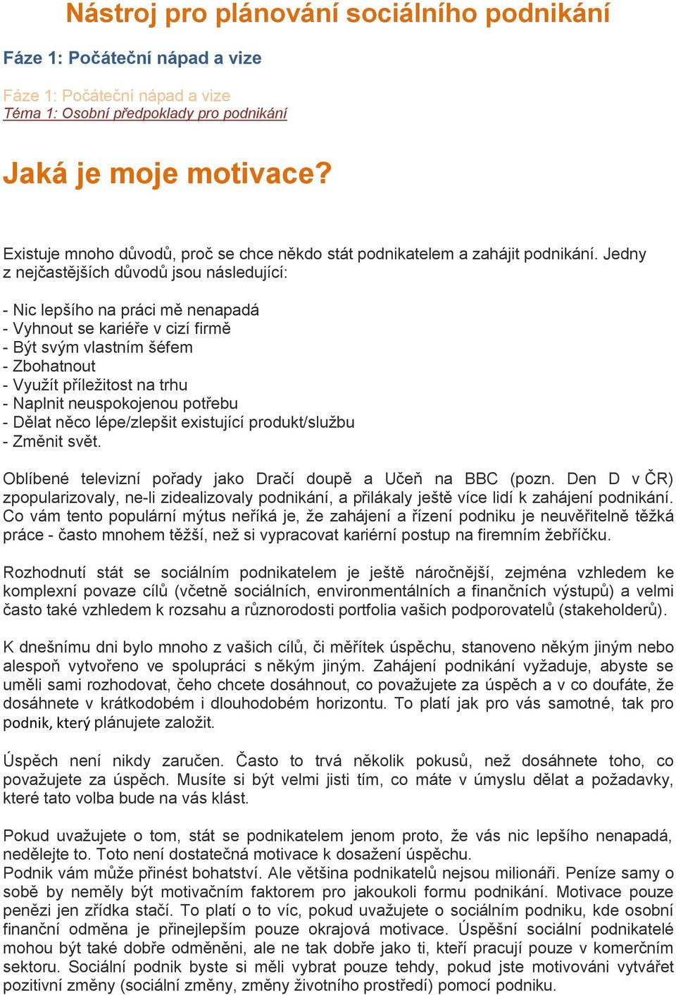 Jedny z nejčastějších důvodů jsou následující: - Nic lepšího na práci mě nenapadá - Vyhnout se kariéře v cizí firmě - Být svým vlastním šéfem - Zbohatnout - Využít příležitost na trhu - Naplnit