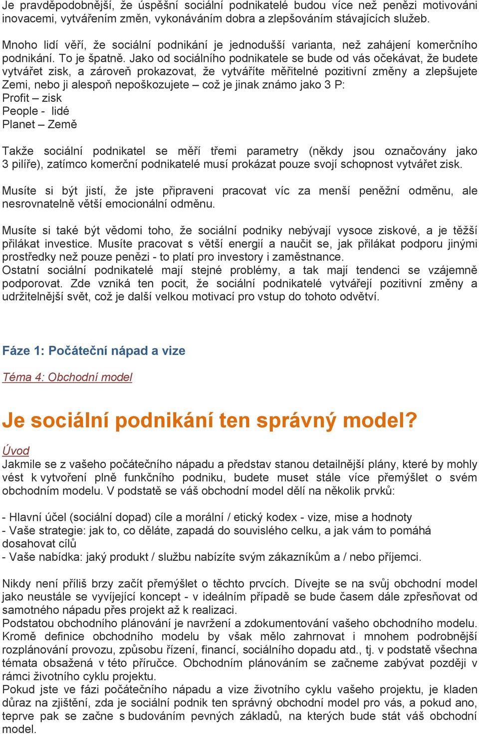 Jako od sociálního podnikatele se bude od vás očekávat, že budete vytvářet zisk, a zároveň prokazovat, že vytváříte měřitelné pozitivní změny a zlepšujete Zemi, nebo ji alespoň nepoškozujete což je