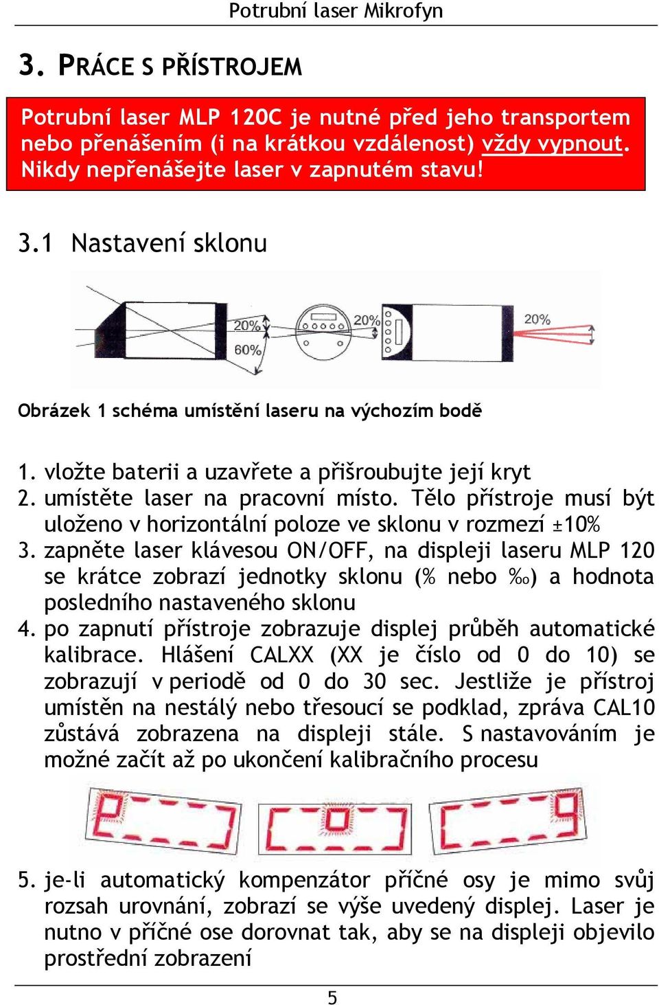 Tělo přístroje musí být uloženo v horizontální poloze ve sklonu v rozmezí ±10% 3.