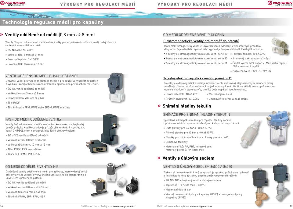 » 2/2 NO nebo NC a 3/2» Velikosti těla: 8 mm až 41 mm» Provozní teplota: 0 až 50 C» Provozní tlak: Vakuum až 7 bar» VENTIL ODĚLENÝ OD MÉDIÍ BUSCHJOST 82080 Uzavírací ventil pro vysoce znečištěná