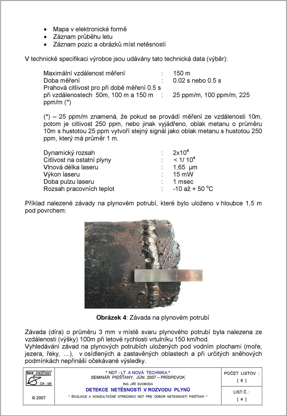 5 s při vzdálenostech 50m, 100 m a 150 m : 25 ppm/m, 100 ppm/m, 225 ppm/m (*) (*) 25 ppm/m znamená, že pokud se provádí měření ze vzdálenosti 10m, potom je citlivost 250 ppm, nebo jinak vyjádřeno,