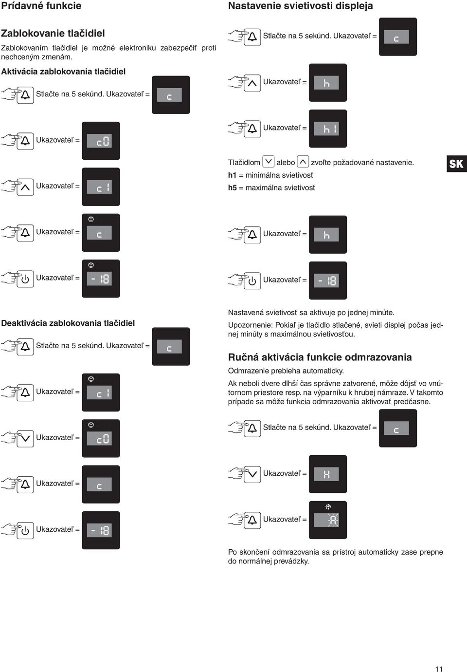 h1 = minimálna svietivosť h5 = maximálna svietivosť SK Deaktivácia zablokovania tlačidiel Stlačte na 5 sekúnd. Nastavená svietivosť sa aktivuje po jednej minúte.