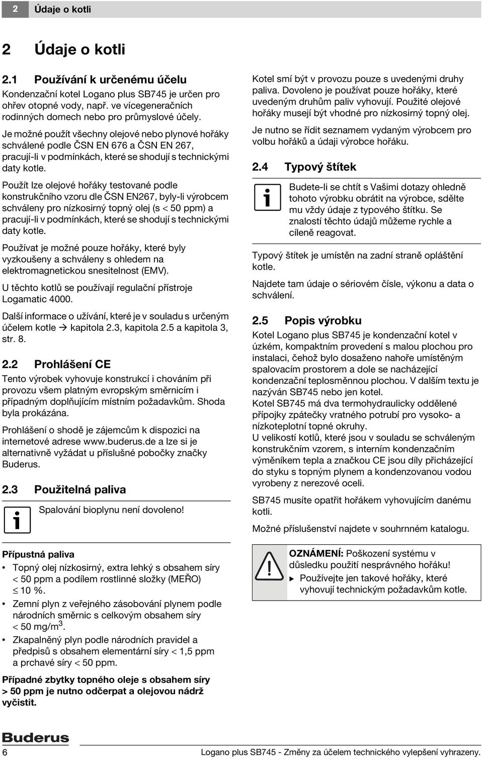 Použít lze olejové hořáky testované podle konstrukčního vzoru dle ČSN EN267, byly-li výrobcem schváleny pro nízkosirný topný olej (s < 50 ppm) a pracují-li v podmínkách, které se shodují s