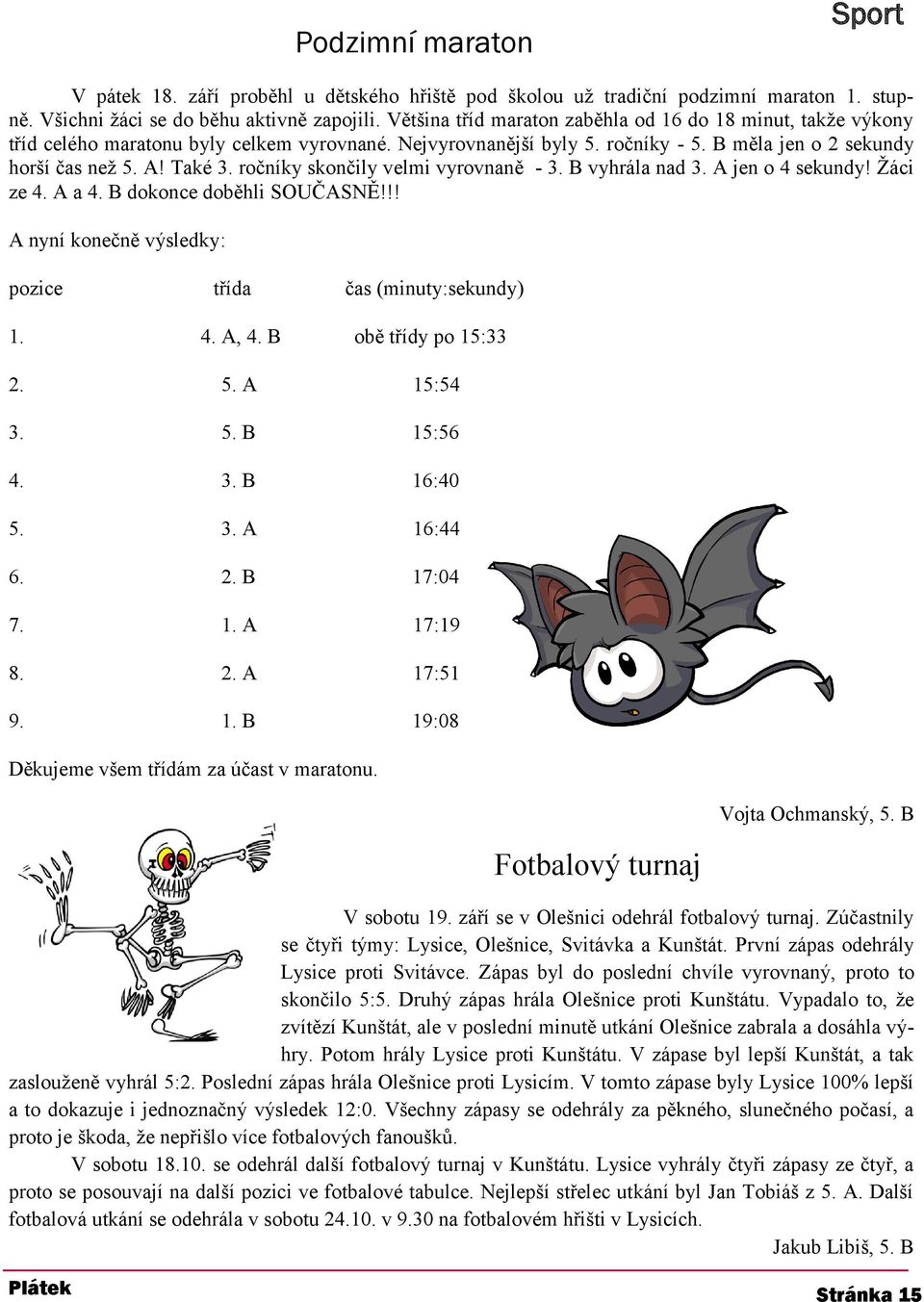 ročníky skončily velmi vyrovnaně - 3. B vyhrála nad 3. A jen o 4 sekundy! Žáci ze 4. A a 4. B dokonce doběhli SOUČASNĚ!!! A nyní konečně výsledky: pozice třída čas (minuty:sekundy) 1. 4. A, 4.