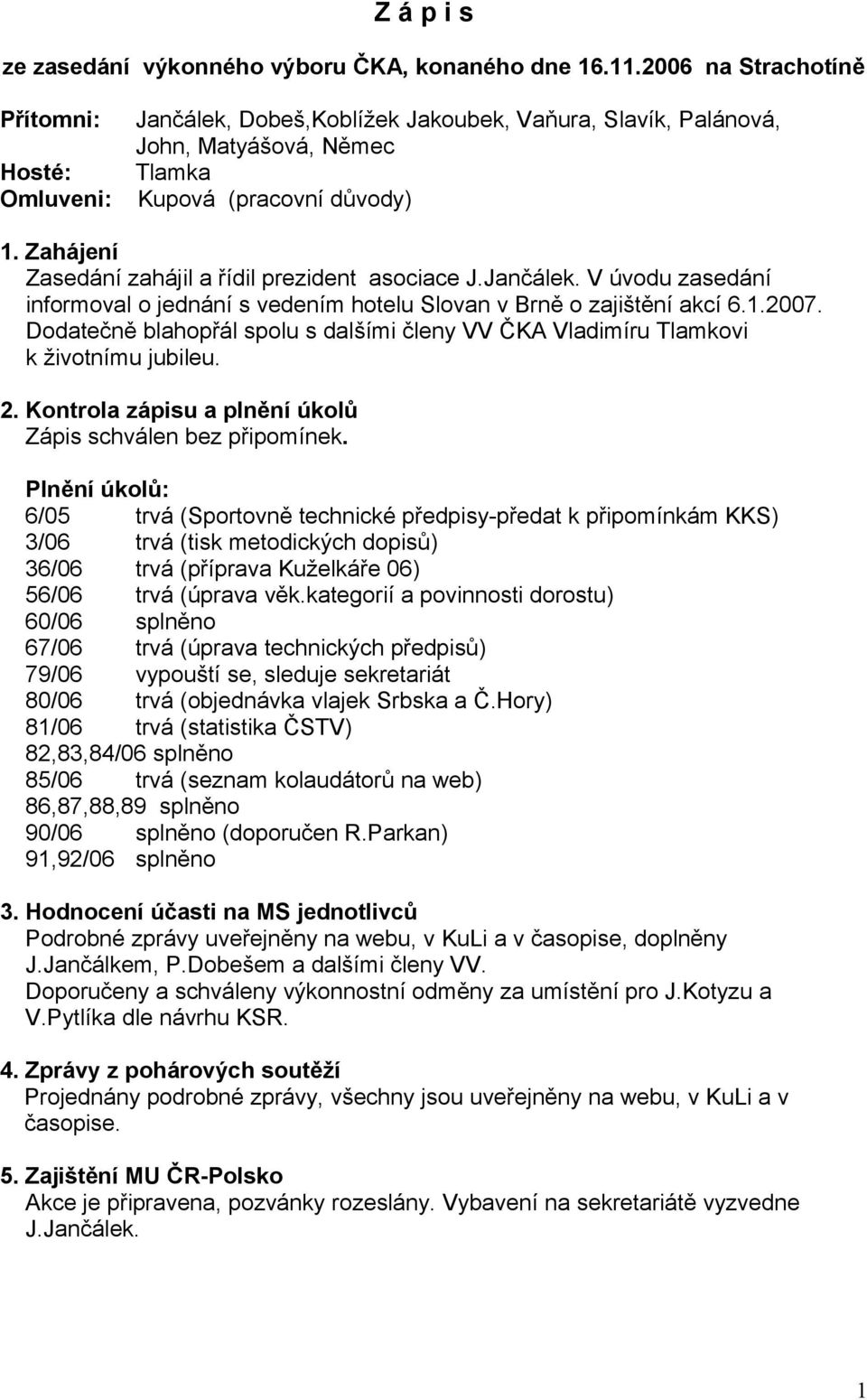 Zahájení Zasedání zahájil a řídil prezident asociace J.Jančálek. V úvodu zasedání informoval o jednání s vedením hotelu Slovan v Brně o zajištění akcí 6.1.2007.