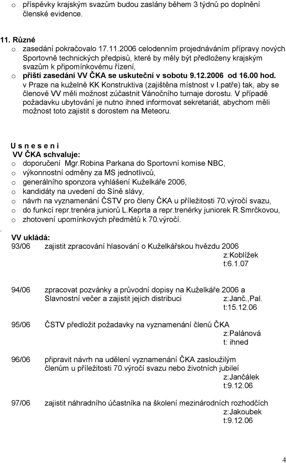 2006 celodenním projednáváním přípravy nových Sportovně technických předpisů, které by měly být předloženy krajským svazům k připomínkovému řízení, o příští zasedání VV ČKA se uskuteční v sobotu 9.12.