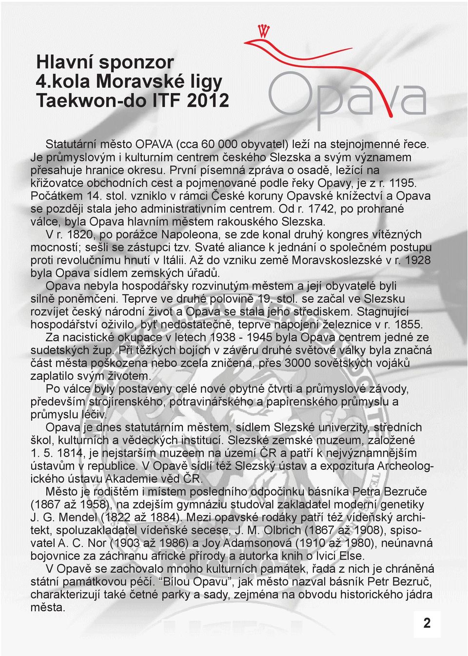 1195. Počátkem 14. stol. vzniklo v rámci České koruny Opavské knížectví a Opava se později stala jeho administrativním centrem. Od r.