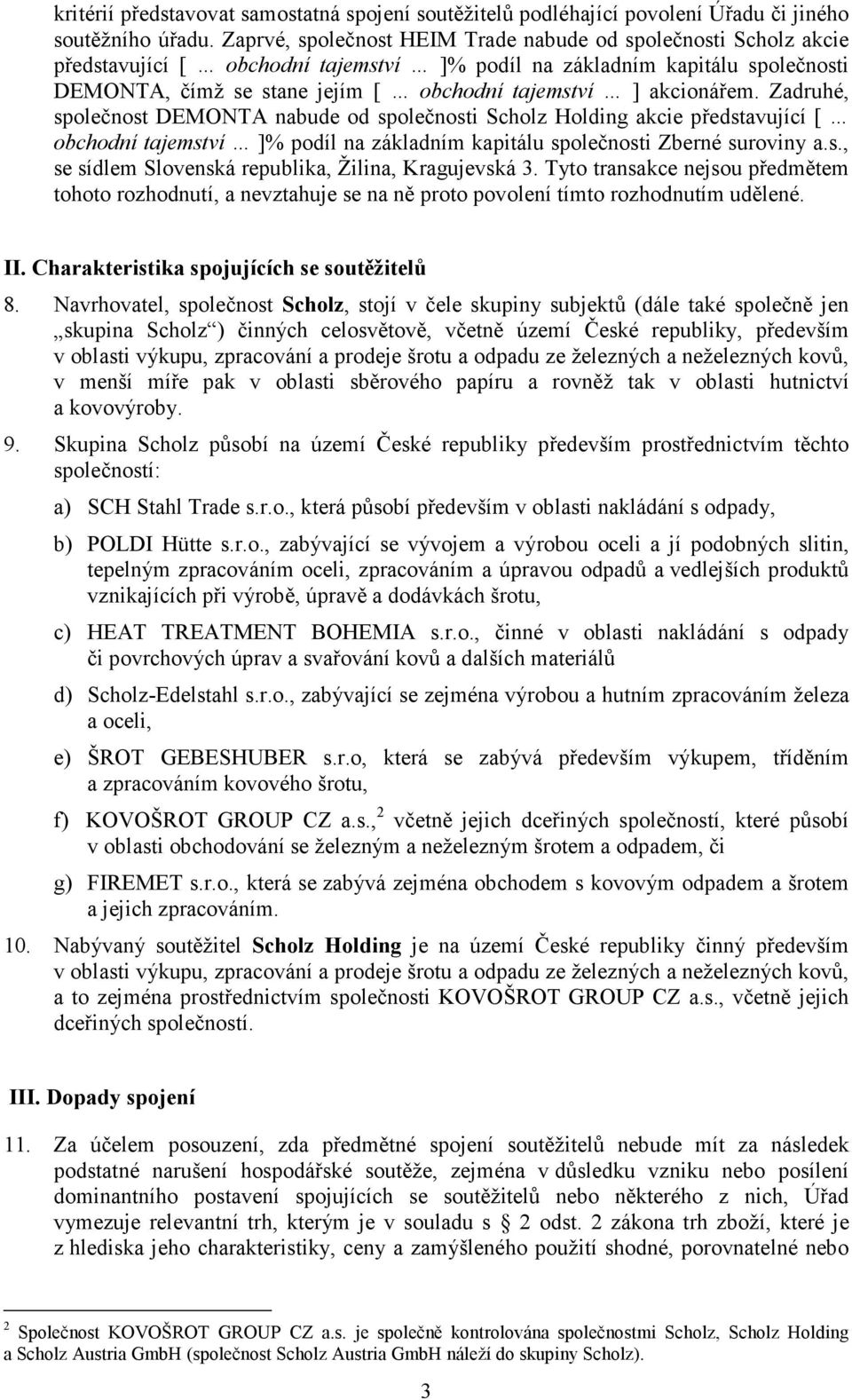 akcionářem. Zadruhé, společnost DEMONTA nabude od společnosti Scholz Holding akcie představující [ obchodní tajemství ]% podíl na základním kapitálu společnosti Zberné suroviny a.s., se sídlem Slovenská republika, Žilina, Kragujevská 3.