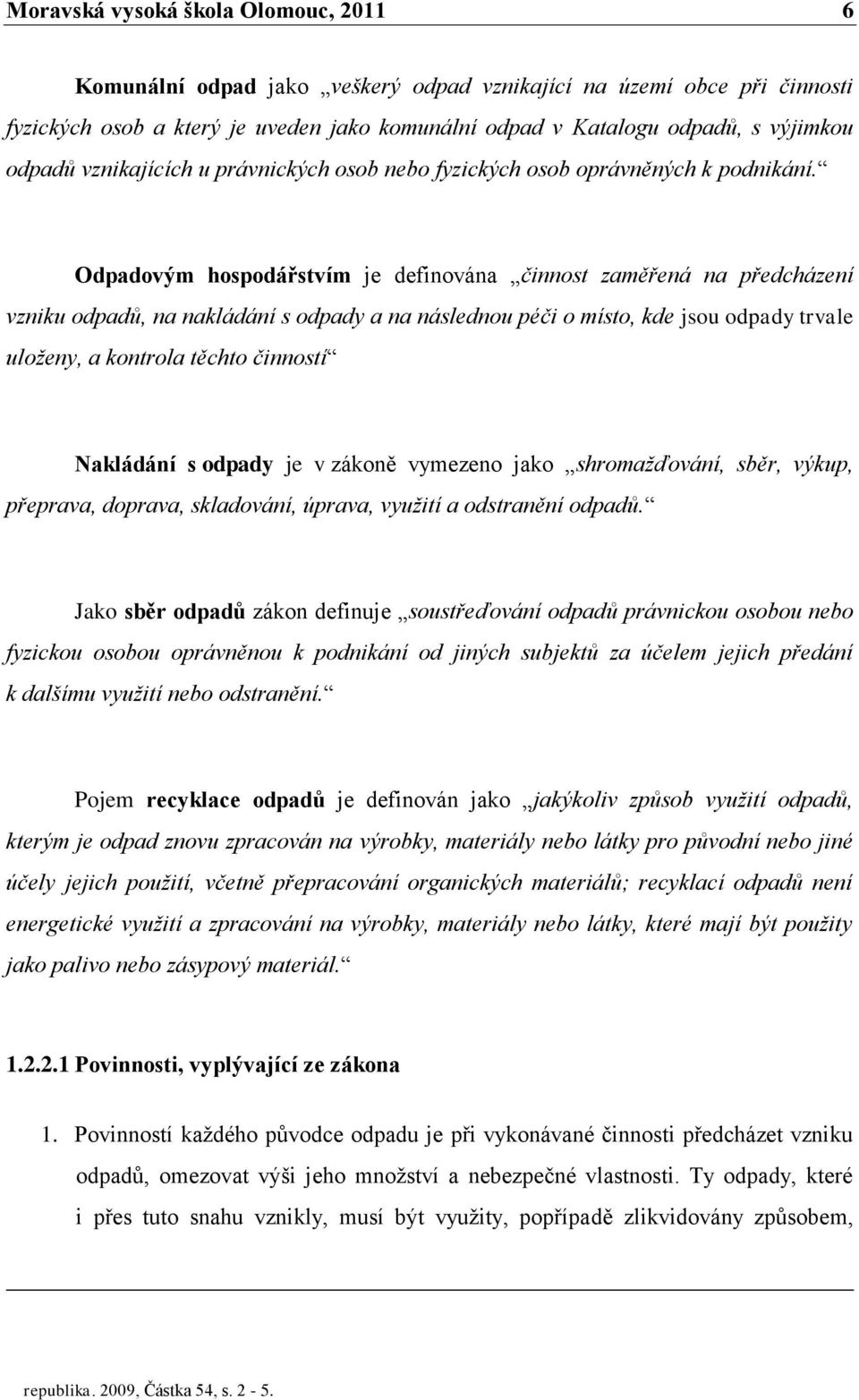 Odpadovým hospodářstvím je definována činnost zaměřená na předcházení vzniku odpadů, na nakládání s odpady a na následnou péči o místo, kde jsou odpady trvale uloženy, a kontrola těchto činností