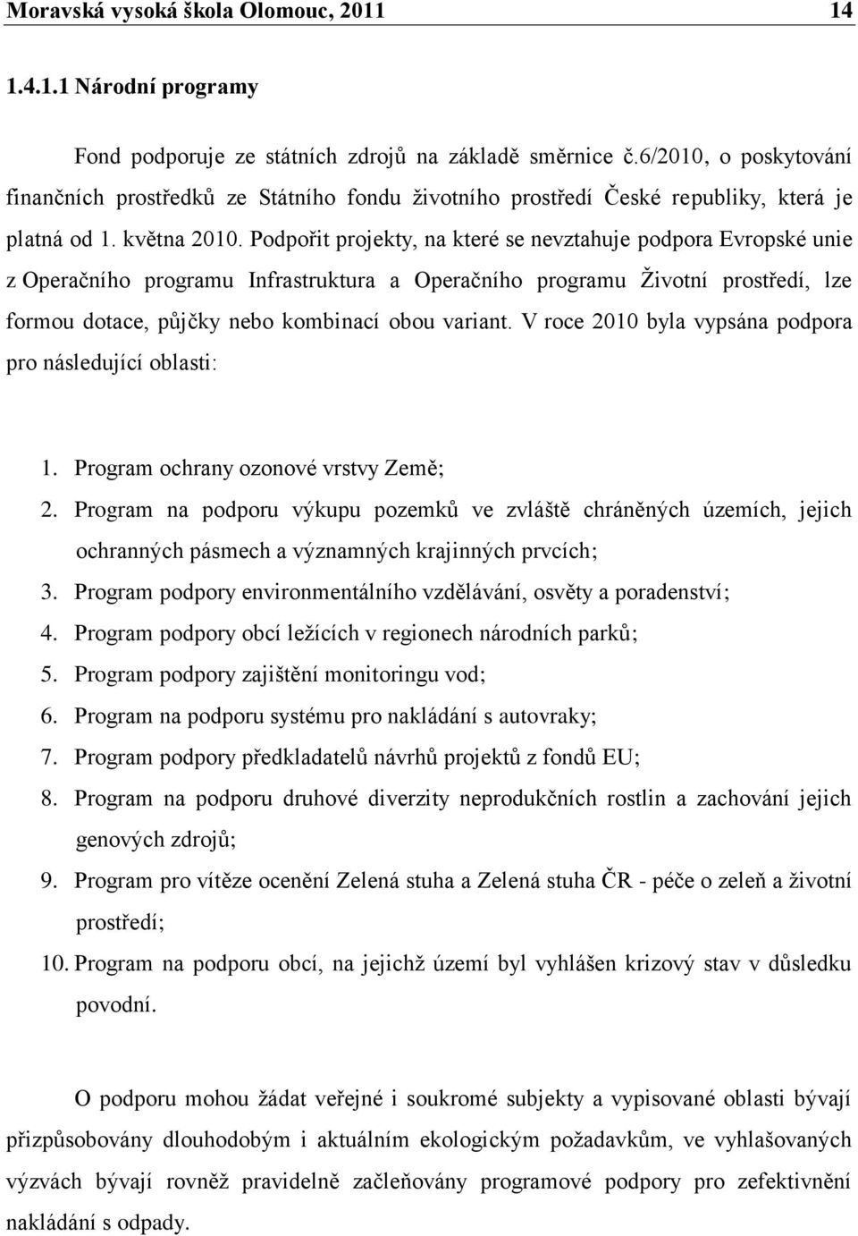 Podpořit projekty, na které se nevztahuje podpora Evropské unie z Operačního programu Infrastruktura a Operačního programu Ţivotní prostředí, lze formou dotace, půjčky nebo kombinací obou variant.