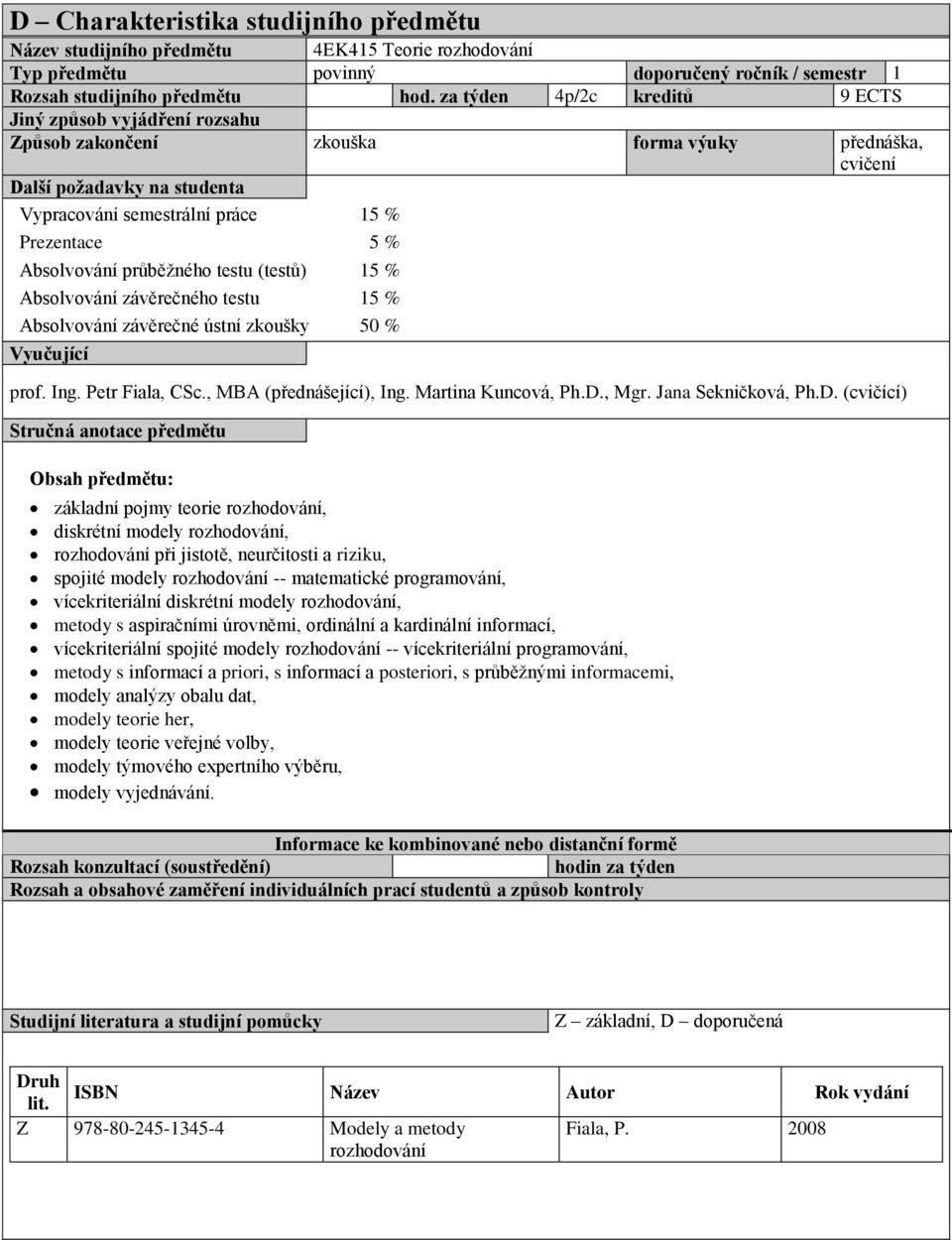 Absolvování průběžného testu (testů) 15 % Absolvování závěrečného testu 15 % Absolvování závěrečné ústní zkoušky 50 % Vyučující prof. Ing. Petr Fiala, CSc., MBA (přednášející), Ing.