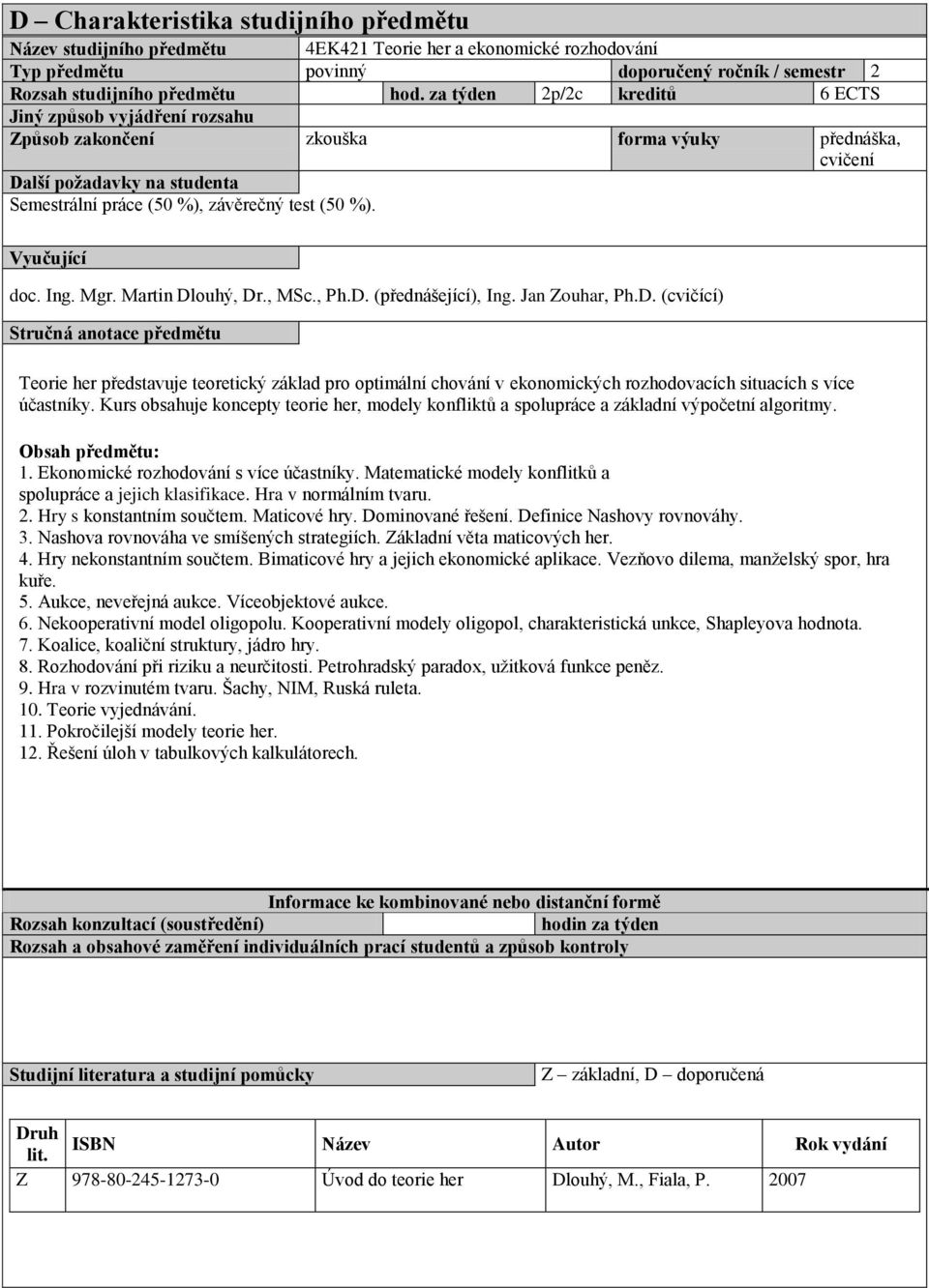 Vyučující doc. Ing. Mgr. Martin Dlouhý, Dr., MSc., Ph.D. (přednášející), Ing. Jan Zouhar, Ph.D. (cvičící) Stručná anotace předmětu Teorie her představuje teoretický základ pro optimální chování v ekonomických rozhodovacích situacích s více účastníky.