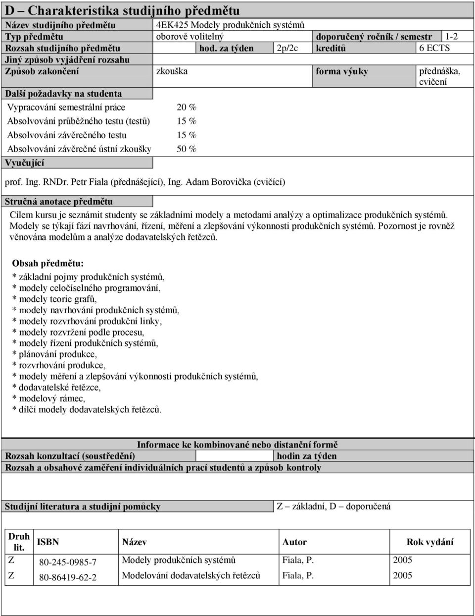 průběžného testu (testů) 15 % Absolvování závěrečného testu 15 % Absolvování závěrečné ústní zkoušky 50 % Vyučující prof. Ing. RNDr. Petr Fiala (přednášející), Ing.