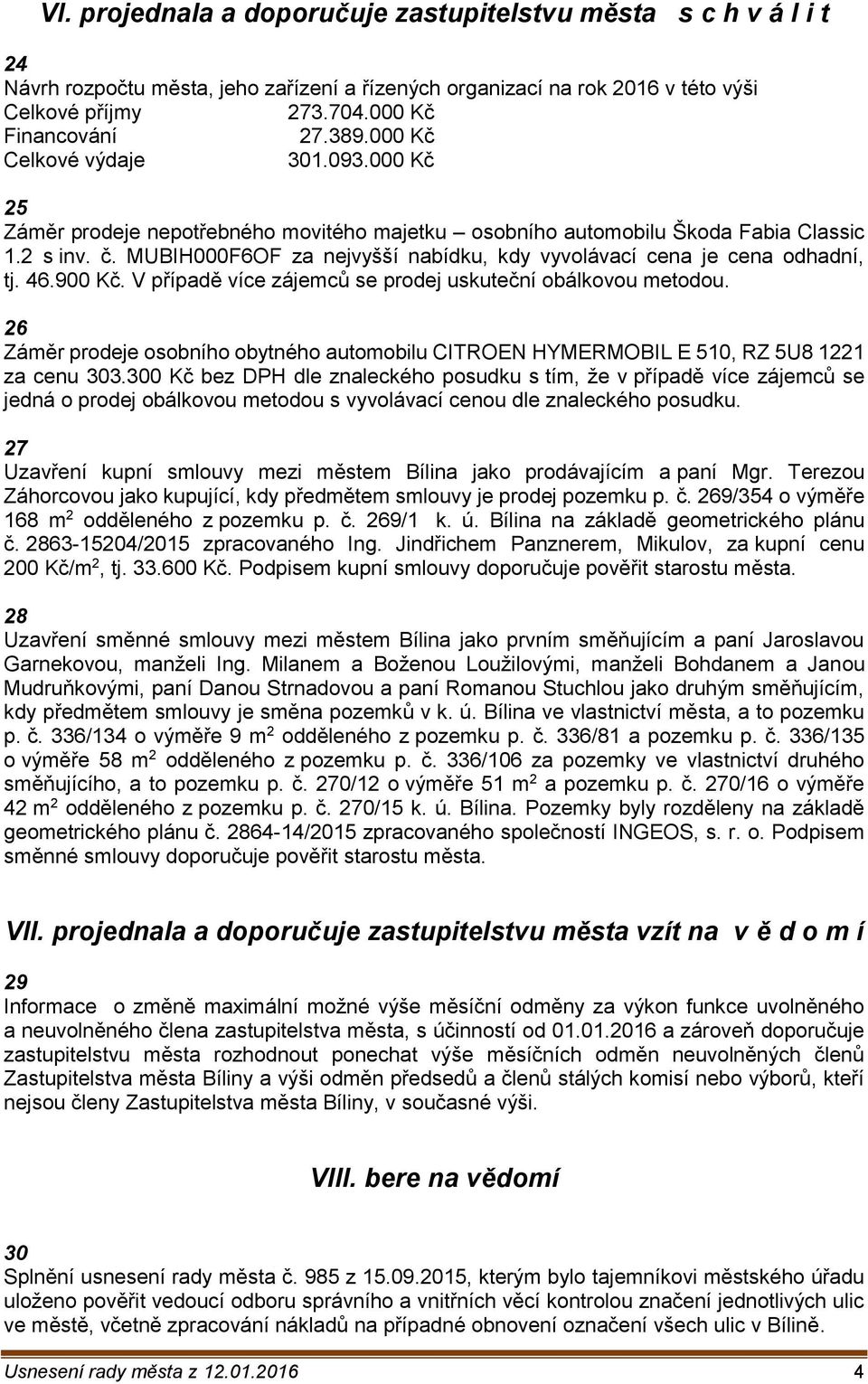 MUBIH000F6OF za nejvyšší nabídku, kdy vyvolávací cena je cena odhadní, tj. 46.900 Kč. V případě více zájemců se prodej uskuteční obálkovou metodou.