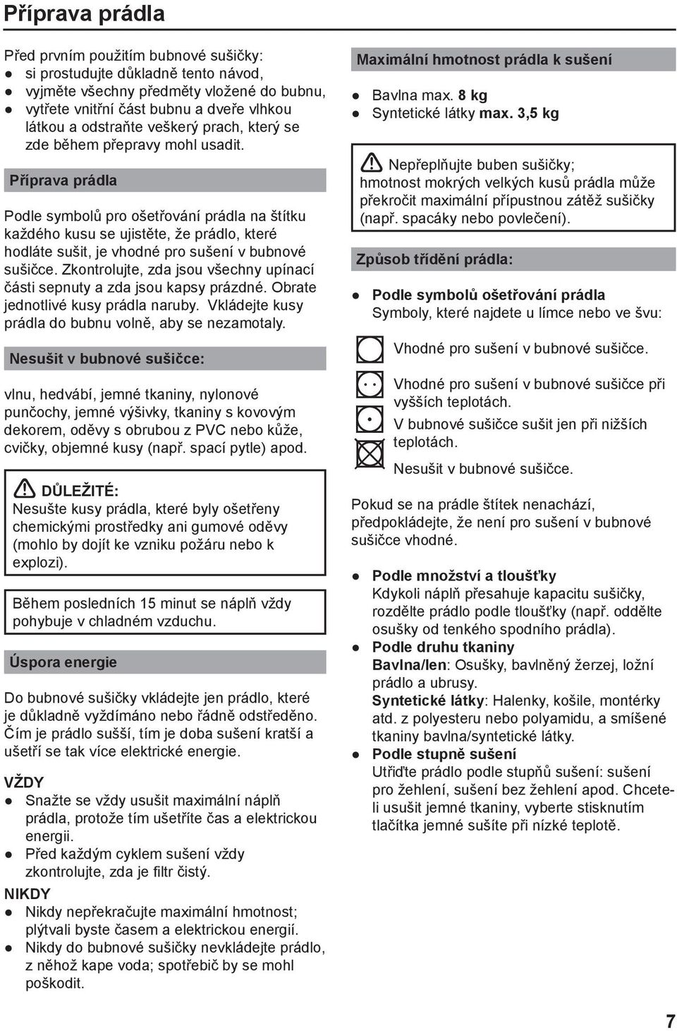 Příprava prádla Podle symbolů pro ošetřování prádla na štítku každého kusu se ujistěte, že prádlo, které hodláte sušit, je vhodné pro sušení v bubnové sušičce.