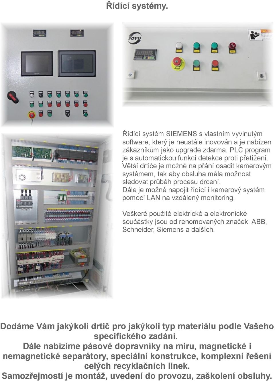 Dále je možné napojit řídící i kamerový systém pomocí LAN na vzdálený monitoring. Veškeré použité elektrické a elektronické součástky jsou od renomovaných značek ABB, Schneider, Siemens a dalších.