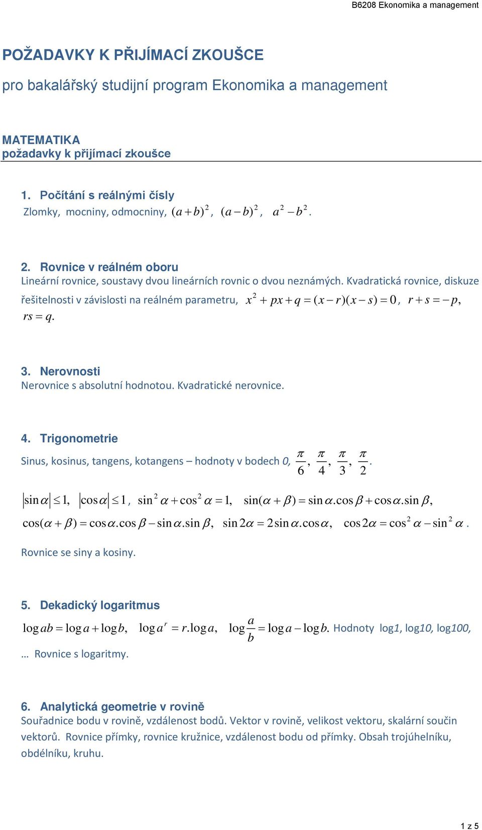 Nerovoti Nerovice abolutí hodotou. Kvadratické erovice. 4. Trigoometrie π π π π Siu, koiu, tage, kotage hodoty v bodech 0,,,,. 6 4 3 iα 1, coα 1, i α + co α = 1, i( α + β ) = iα.coβ + coα.