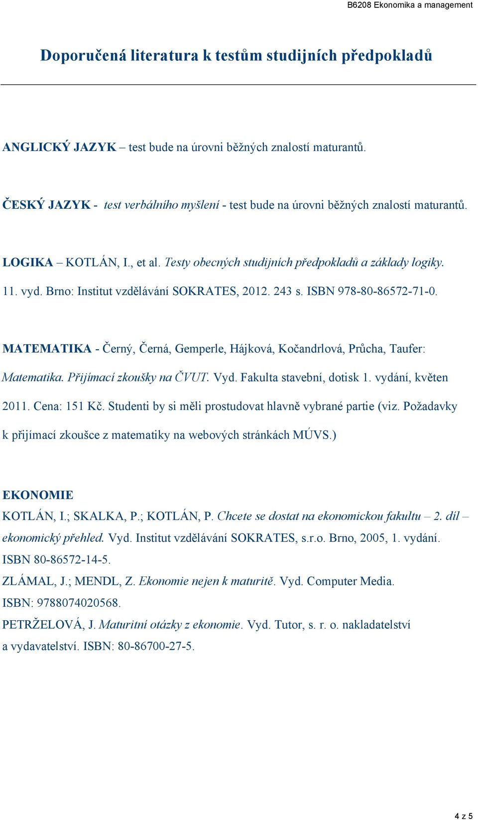 43. ISBN 978-80-8657-71-0. MATEMATIKA - Čerý, Čerá, Gemperle, Hájková, Kočadrlová, Průcha, Taufer: Matematika. Přijímací zkoušky a ČVUT. Vyd. Fakulta tavebí, dotik 1. vydáí, květe 011. Cea: 151 Kč.
