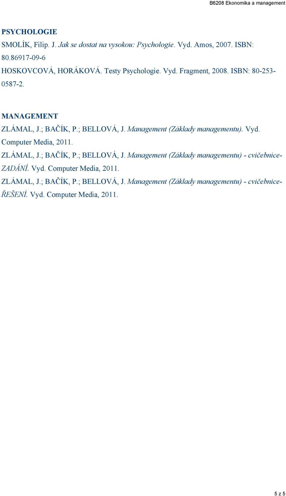 ; BELLOVÁ, J. Maagemet (Základy maagemetu). Vyd. Computer Media, 011. ZLÁMAL, J.; BAČÍK, P.; BELLOVÁ, J. Maagemet (Základy maagemetu) - cvičebice- ZADÁNÍ.