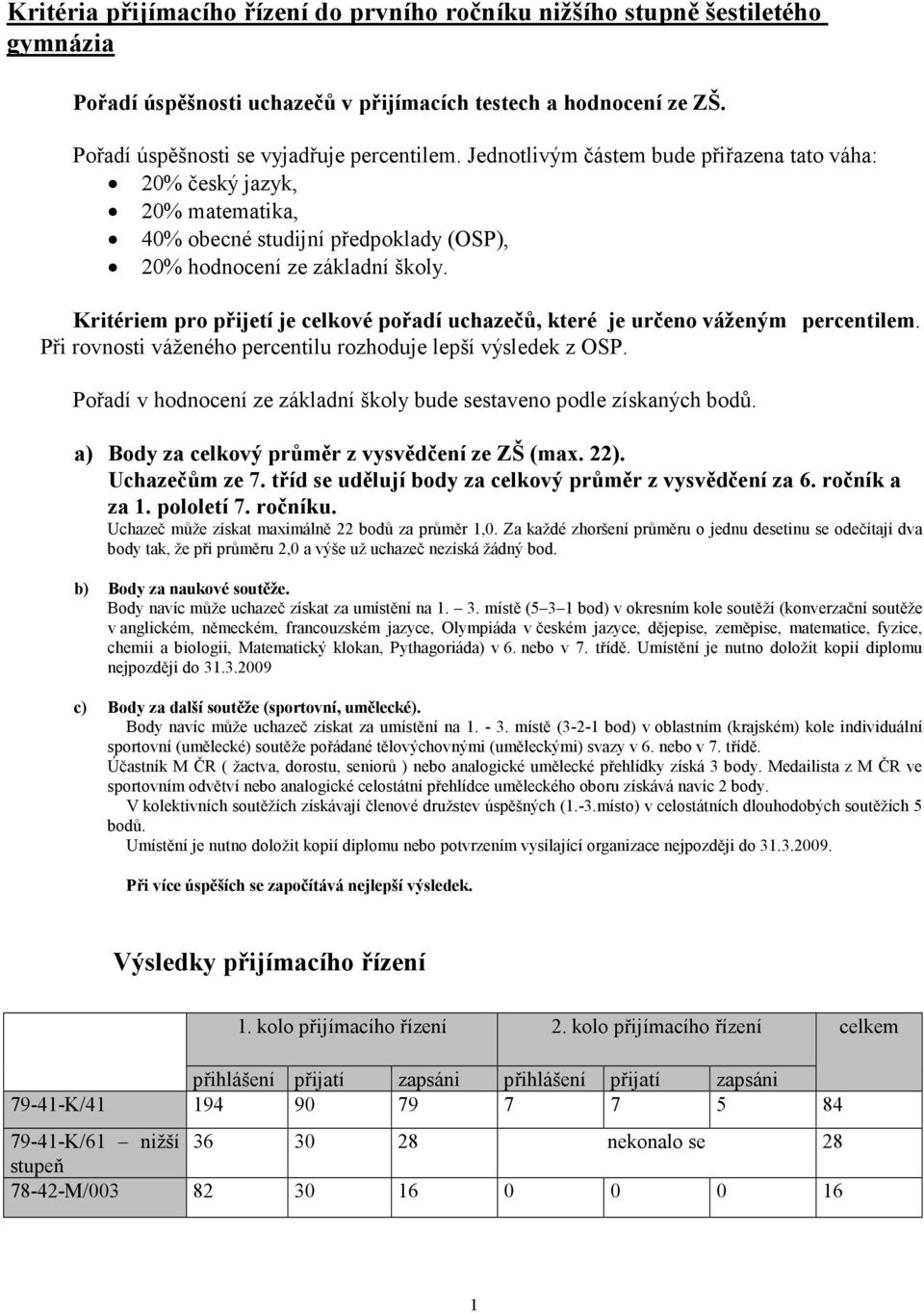 Kritériem pro přijetí je celkové pořadí uchazečů, které je určeno váženým percentilem. Při rovnosti váženého percentilu rozhoduje lepší výsledek z OSP.