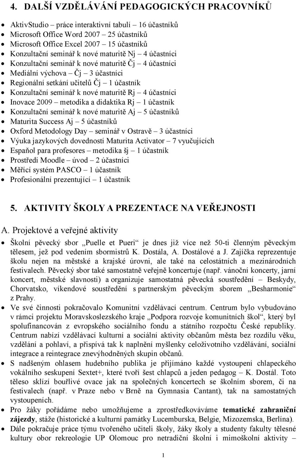 účastníci Inovace 2009 metodika a didaktika Rj 1 účastník Konzultační seminář k nové maturitě Aj 5 účastníků Maturita Success Aj 5 účastníků Oxford Metodology Day seminář v Ostravě 3 účastníci Výuka