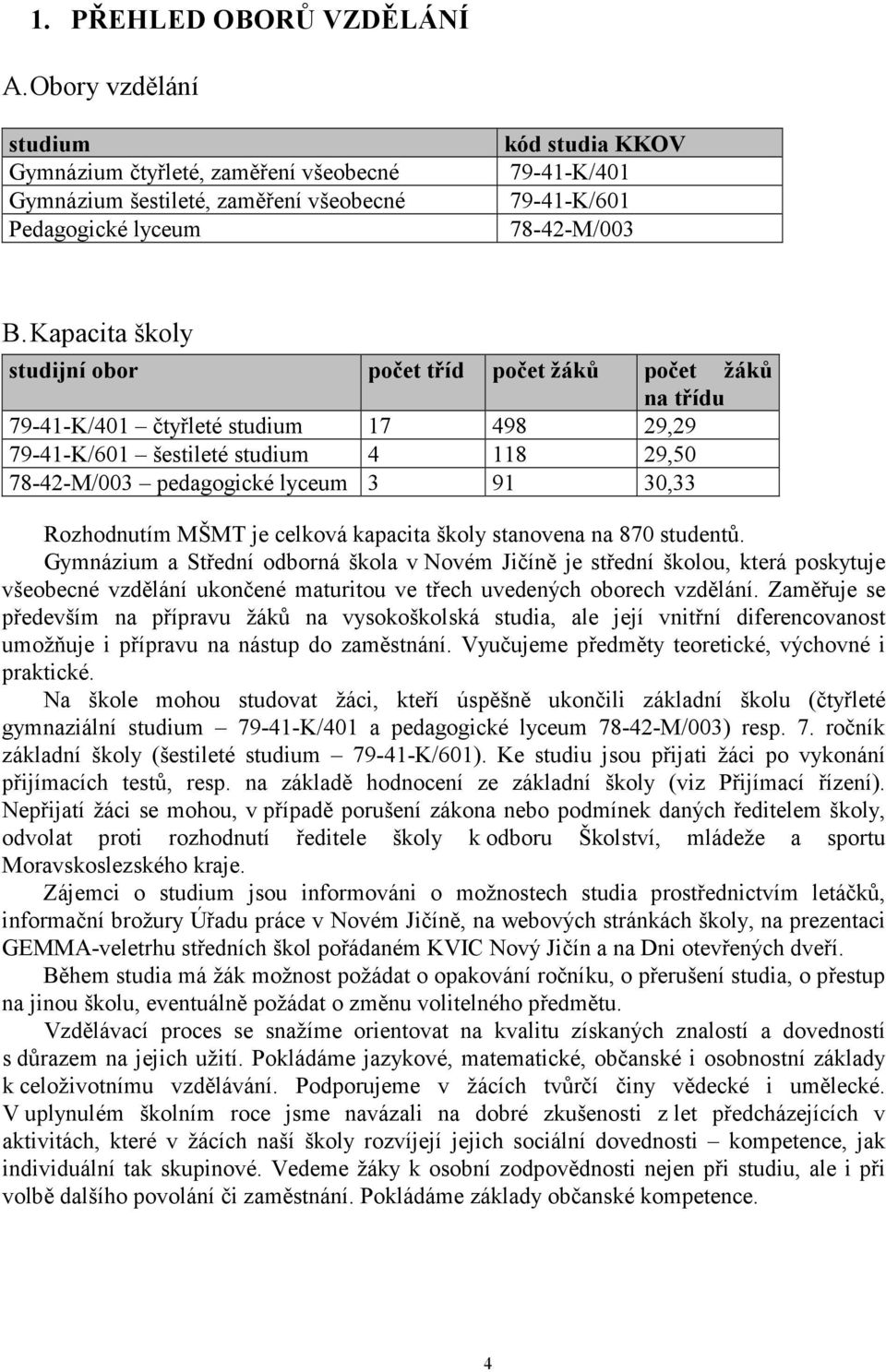 Kapacita školy studijní obor počet tříd počet žáků počet žáků na třídu 79-41-K/401 čtyřleté studium 17 498 29,29 79-41-K/601 šestileté studium 4 118 29,50 78-42-M/003 pedagogické lyceum 3 91 30,33