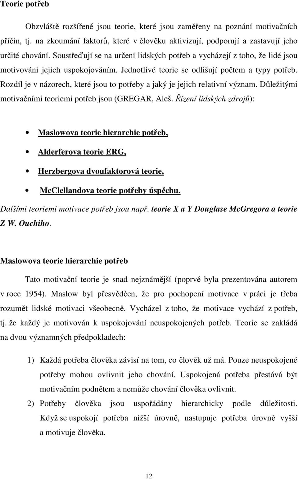 Rozdíl je v názorech, které jsou to potřeby a jaký je jejich relativní význam. Důležitými motivačními teoriemi potřeb jsou (GREGAR, Aleš.