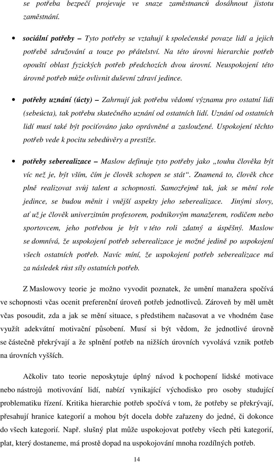 potřeby uznání (úcty) Zahrnují jak potřebu vědomí významu pro ostatní lidi (sebeúcta), tak potřebu skutečného uznání od ostatních lidí.