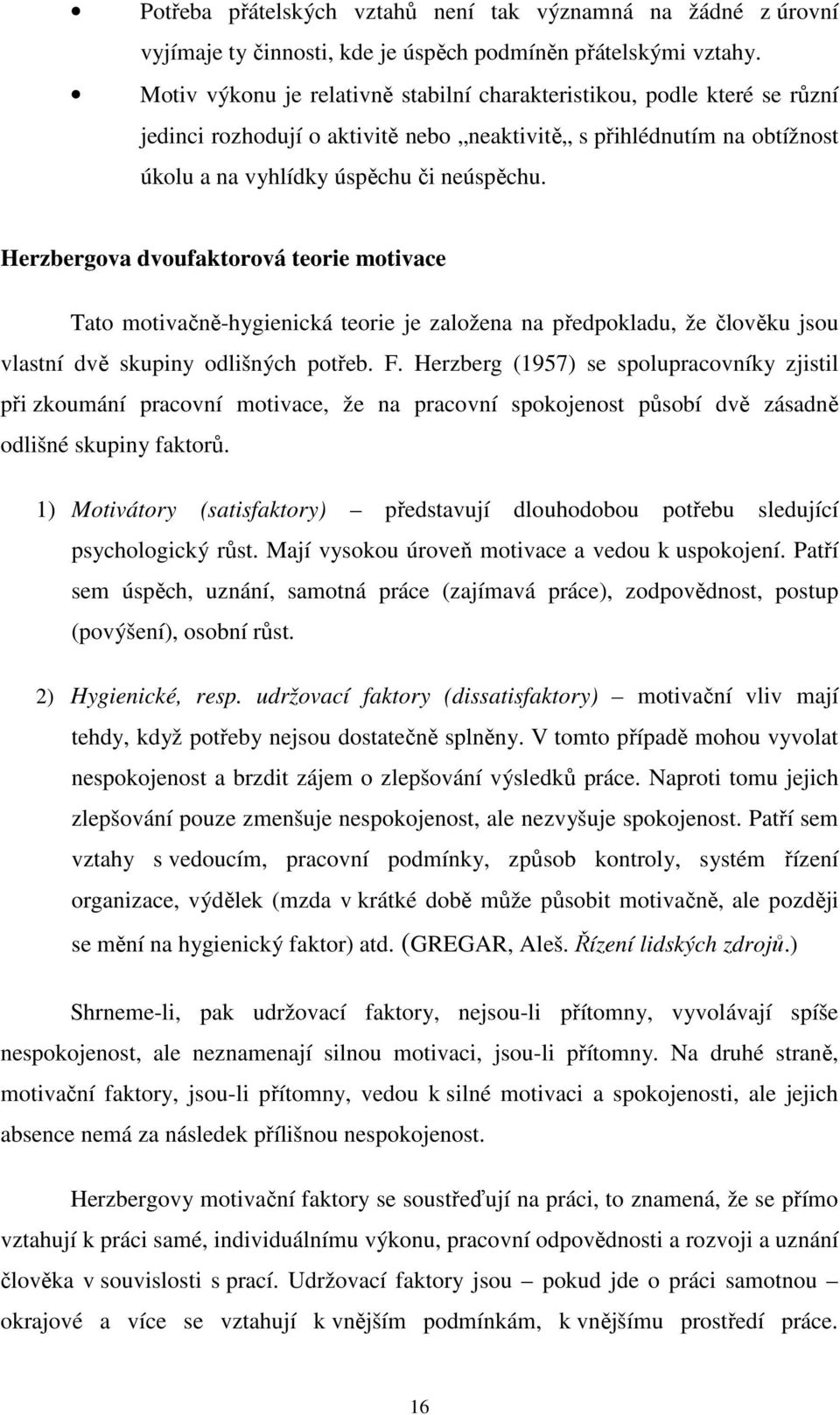 Herzbergova dvoufaktorová teorie motivace Tato motivačně-hygienická teorie je založena na předpokladu, že člověku jsou vlastní dvě skupiny odlišných potřeb. F.